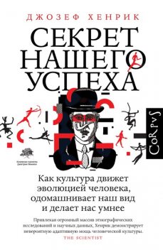 Секрет нашего успеха. Как культура движет эволюцией человека, одомашнивает наш вид и делает нас умнее, Джозеф Хенрик