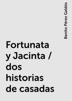 Fortunata y Jacinta / dos historias de casadas, Benito Pérez Galdós