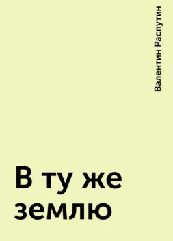 В ту же землю, Валентин Распутин