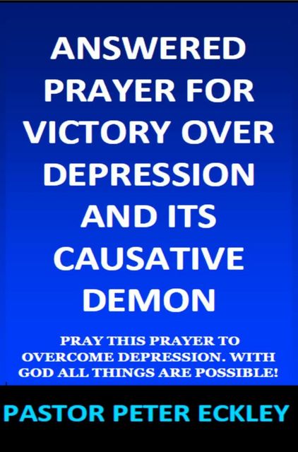 Answered Prayer for Victory Over Depression and Its Causative Demon, Pastor Peter Eckley