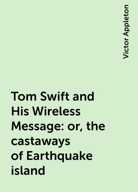Tom Swift and His Wireless Message: or, the castaways of Earthquake island, Victor Appleton