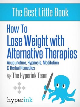 How to Lose Weight with Alternative Therapies: Acupuncture, Hypnosis, Meditation and Herbal Remedies, Laura Malfere