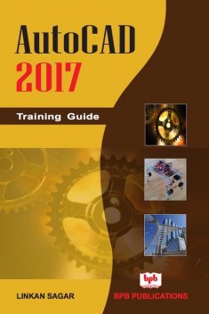 Autocad 2017: Training Guide, Linkan Sagar