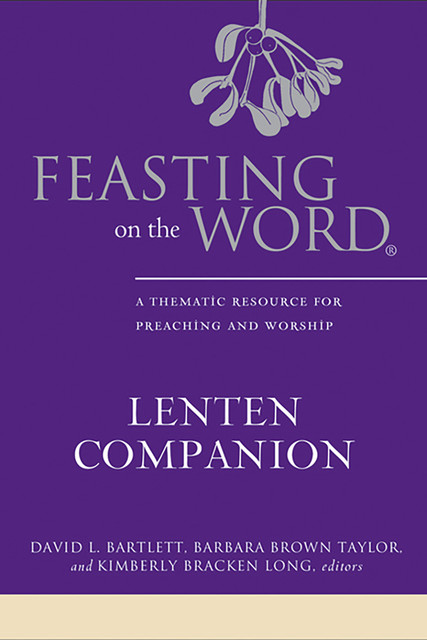 Feasting on the Word Lenten Companion, Barbara Taylor, David Bartlett, Kimberly Bracken Long