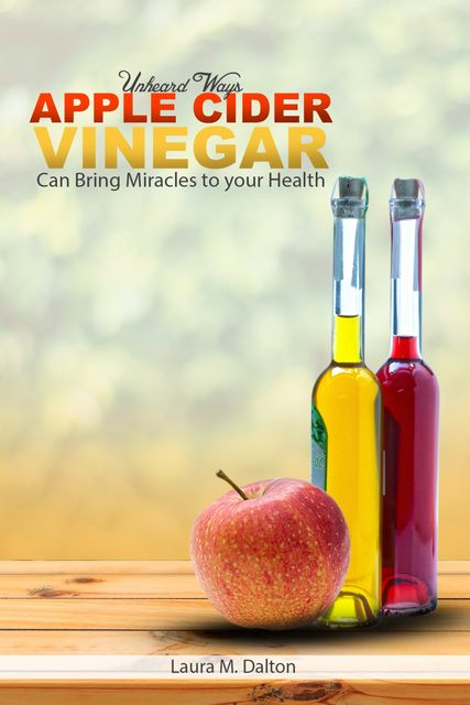 Unheard Ways Apple Cider Vinegar Can Bring Miracles To Your Health, Laura Dalton