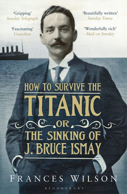 How to Survive the Titanic or The Sinking of J. Bruce Ismay, Frances Wilson