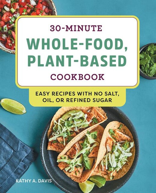 30-Minute Whole-Food, Plant-Based Cookbook, Kathy Davis