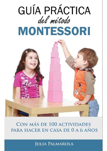 Guía práctica del Método Montessori: Con más de 100 actividades para hacer en casa de 0 a 6 años (Spanish Edition), Julia Palmarola