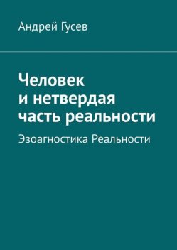 Человек и нетвердая часть реальности. Эзоагностика Реальности, Гусев Андрей