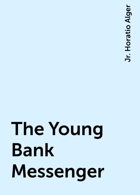 The Young Bank Messenger, Jr. Horatio Alger