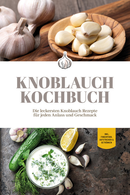 Knoblauch Kochbuch: Die leckersten Knoblauch Rezepte für jeden Anlass und Geschmack – inkl. Fingerfood, Aufstrichen & Getränken, Marieke van Deest