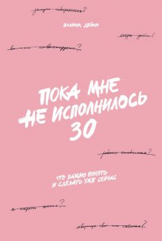 Пока мне не исполнилось 30. Что важно понять и сделать уже сейчас, Эллина Дейли