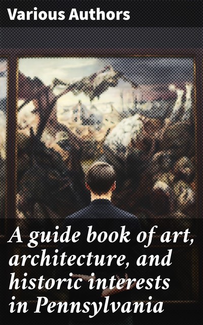 A guide book of art, architecture, and historic interests in Pennsylvania, Various Authors