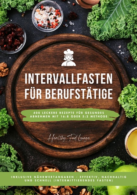 Intervallfasten für Berufstätige: 400 leckere Rezepte für gesundes Abnehmen mit 16:8 oder 5:2 Methode inklusive Nährwertangaben – effektiv, nachhaltig und schnell (Intermittierendes Fasten), Healthy Food Lounge