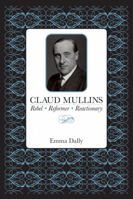 Claud Mullins: Rebel, Reformer, Reactionary, Emma Dally