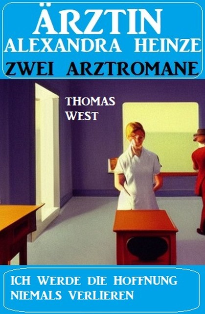 Ich werde die Hoffnung niemals verlieren: Zwei Arztromane Ärztin Alexandra Heinze, Thomas West