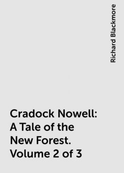 Cradock Nowell: A Tale of the New Forest. Volume 2 of 3, Richard Blackmore