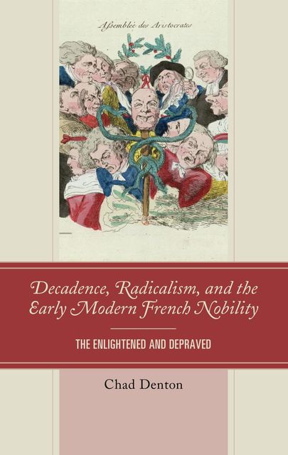 Decadence, Radicalism, and the Early Modern French Nobility, Chad Denton