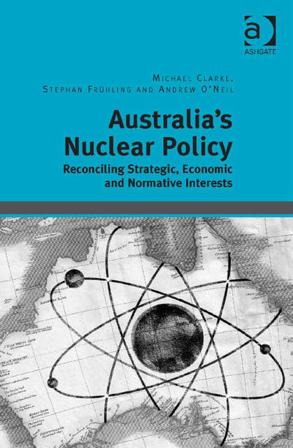 Australia's Nuclear Policy, Michael Clarke, Andrew O'Neil, Stephan Frühling