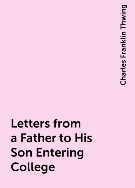 Letters from a Father to His Son Entering College, Charles Franklin Thwing