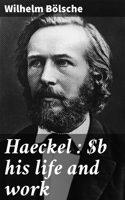 Haeckel : his life and work, Wilhelm Bölsche