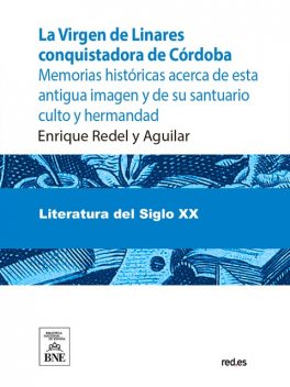 La Virgen de Linares conquistadora de Córdoba : memorias históricas acerca de esta antigua imagen y de su santuario culto y hermandad (1236–1907), Enrique Redel y Aguilar