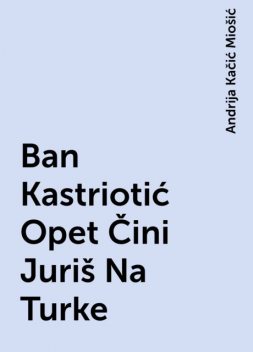 Ban Kastriotić Opet Čini Juriš Na Turke, Andrija Kačić Miošić