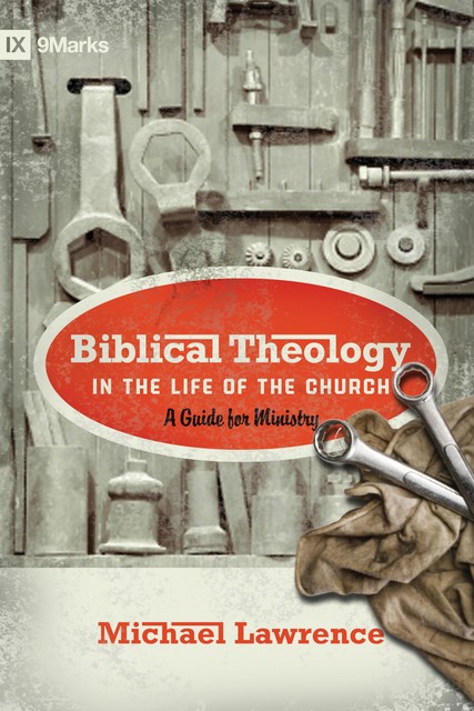 Biblical Theology in the Life of the Church (Foreword by Thomas R. Schreiner), Michael Lawrence