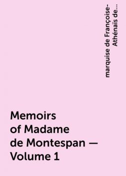 Memoirs of Madame de Montespan — Volume 1, marquise de Françoise-Athénaïs de Rochechouart de Mortemart Montespan