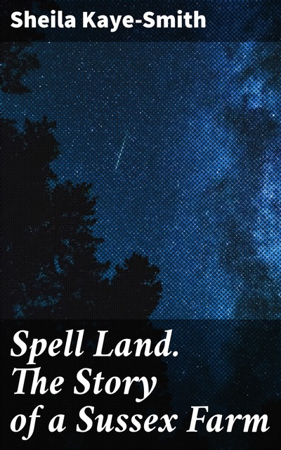 Spell Land. The Story of a Sussex Farm, Sheila Kaye-Smith