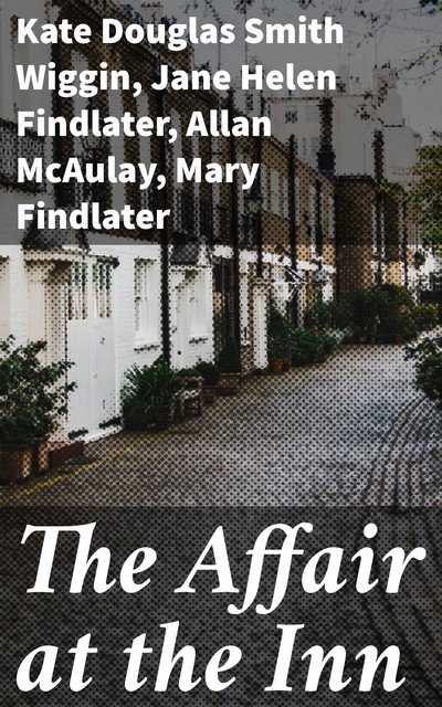 The Affair at the Inn, Kate Douglas Smith Wiggin, Jane Helen Findlater, Allan McAulay, Mary Findlater