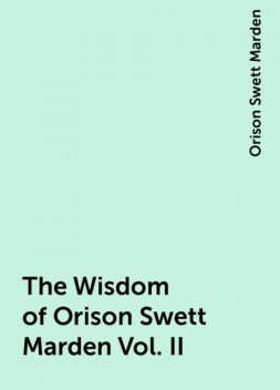 The Wisdom of Orison Swett Marden Vol. II, Orison Swett Marden
