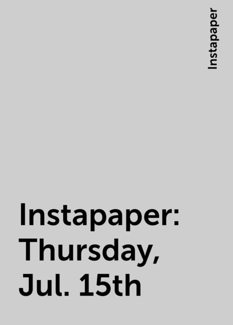 Instapaper: Thursday, Jul. 15th, Instapaper
