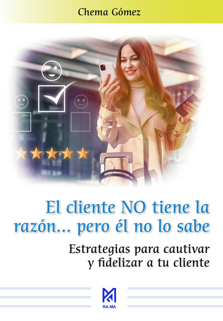 El cliente NO tiene la razón… pero él no lo sabe. Estrategias para cautivar y fidelizar a tu cliente, Chema Gómez