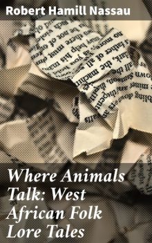 Where Animals Talk: West African Folk Lore Tales, Robert Hamill Nassau
