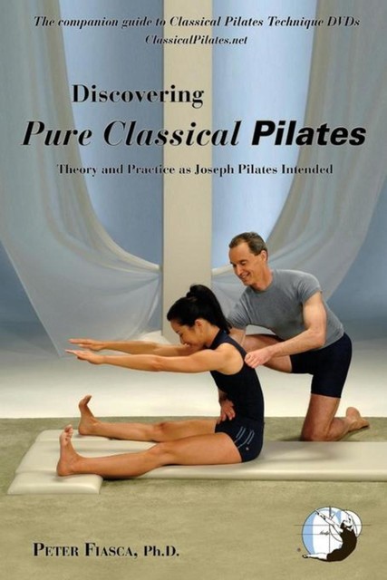 Discovering Pure Classical Pilates, PETER FIASCA Ph.D.