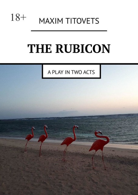 The Rubicon. A play in two acts, Maxim Titovets