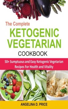 The Complete Ketogenic Vegetarian Cookbook, Angelina D. Price