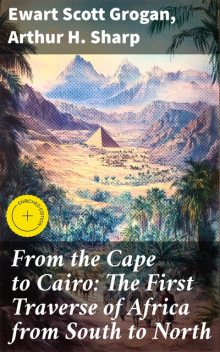 From the Cape to Cairo: The First Traverse of Africa from South to North, Arthur H. Sharp, Ewart Scott Grogan