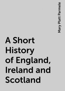 A Short History of England, Ireland and Scotland, Mary Platt Parmele