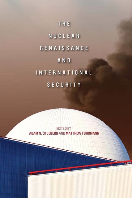 The Nuclear Renaissance and International Security, Adam N. Stulberg, Matthew Fuhrmann
