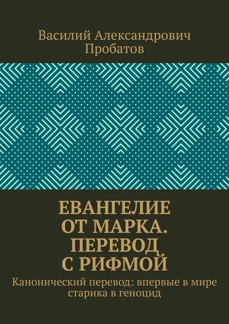 Евангелие от Марка. Перевод с рифмой. Канонический перевод: впервые в мире старика в геноцид, Василий Пробатов