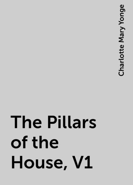 The Pillars of the House, V1, Charlotte Mary Yonge