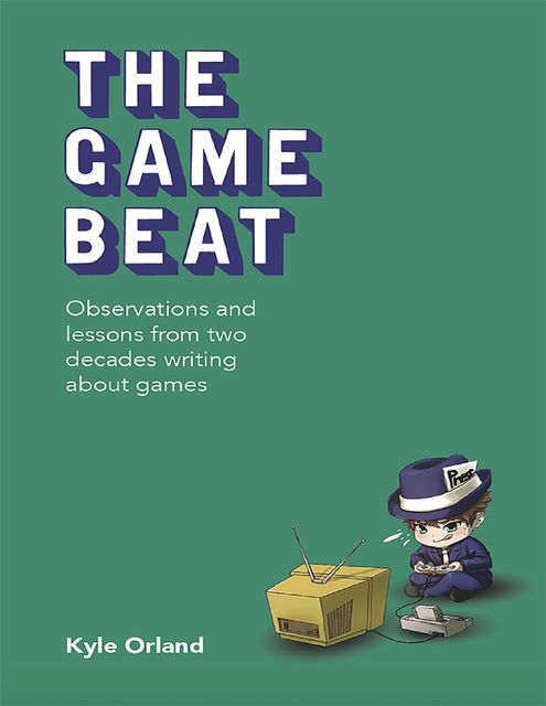 The Game Beat: Observations and Lessons from Two Decades Writing About Games, Kyle Orland