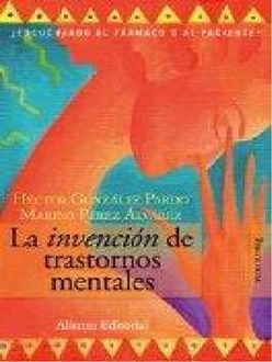 La Invención De Trastornos Mentales. ¿Escuchando Al Farmaco O Al Paciente, Hector González Pardo