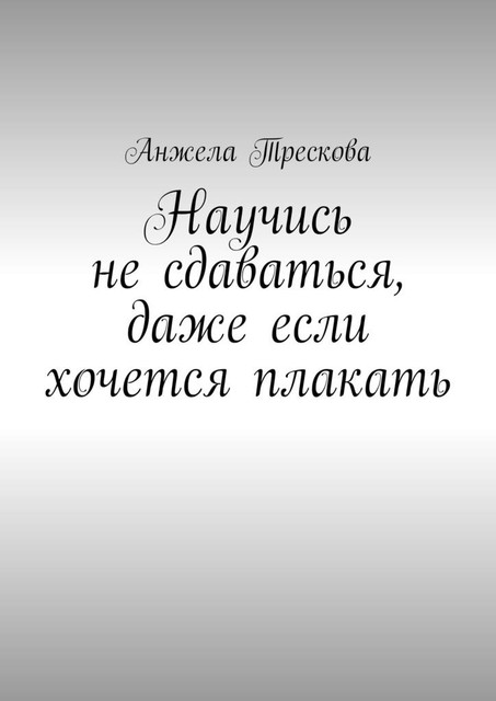 Научись не сдаваться, даже если хочется плакать, Анжела Трескова