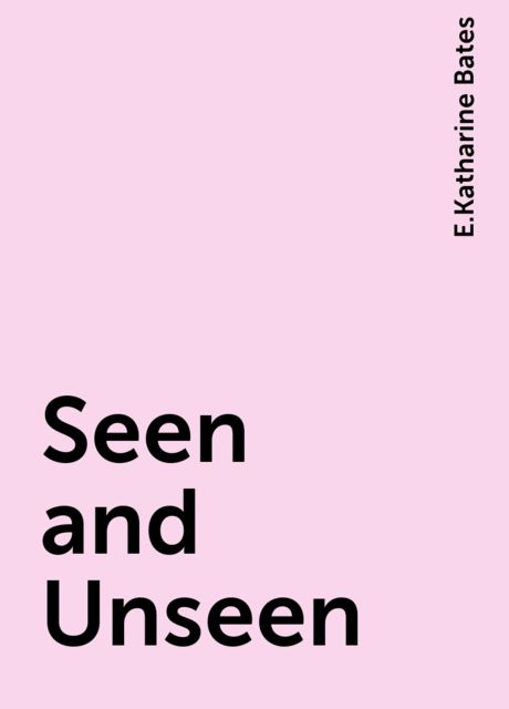 Seen and Unseen, E.Katharine Bates