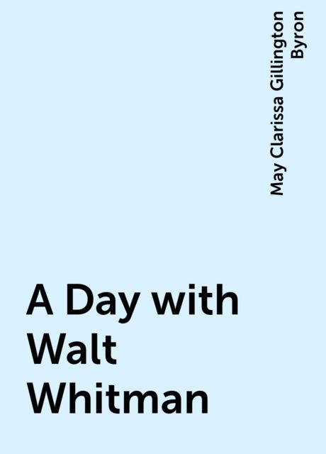 A Day with Walt Whitman, May Clarissa Gillington Byron