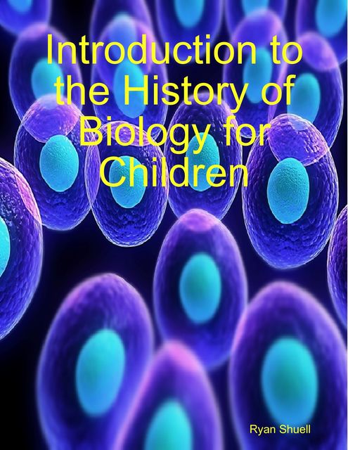 Introduction to the History of Biology for Children, Ryan Shuell