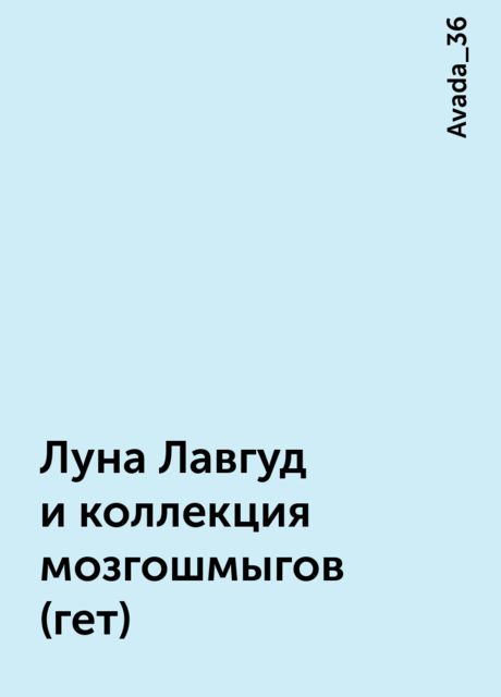 Луна Лавгуд и коллекция мозгошмыгов(гет), Avada_36